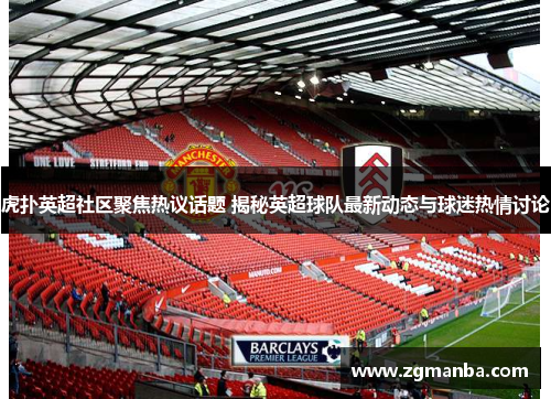 虎扑英超社区聚焦热议话题 揭秘英超球队最新动态与球迷热情讨论
