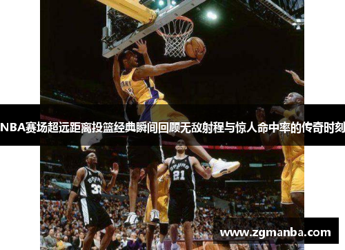 NBA赛场超远距离投篮经典瞬间回顾无敌射程与惊人命中率的传奇时刻