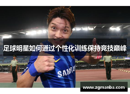足球明星如何通过个性化训练保持竞技巅峰